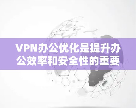 VPN办公优化是提升办公效率和安全性的重要步骤,尤其是在用户频繁使用VPN的情况下。以下是 VPN 官方优化的常见建议,帮助您优化您的 VPN 工作 VPN办公优化是提升办公效率和安全性的重要步骤,尤其是在用户频繁使用VPN的情况下。以下是 VPN 官方优化的常见建议,帮助您优化您的 VPN 工作