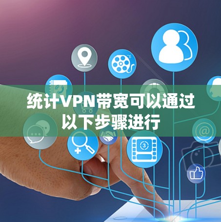 统计VPN带宽可以通过以下步骤进行