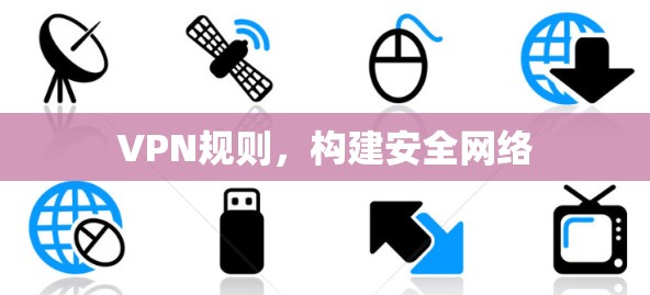 VPN规则，构建安全网络
