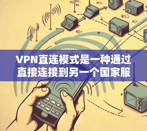 VPN直连模式是一种通过直接连接到另一个国家服务器的方式，允许用户在没有物理设备的情况下访问国际互联网。以下是对该模式的详细分析