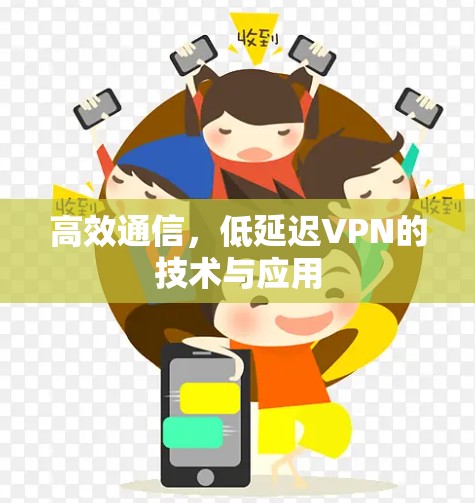 高效通信,低延迟VPN的技术与应用 高效通信,低延迟VPN的技术与应用