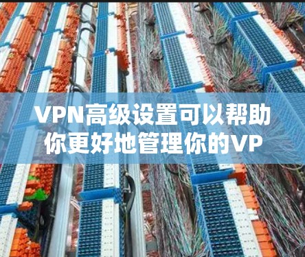 VPN高级设置可以帮助你更好地管理你的VPN连接,确保数据的安全和隐私。以下是一些关于VPN高级设置的常见问题及解决方案 VPN高级设置可以帮助你更好地管理你的VPN连接,确保数据的安全和隐私。以下是一些关于VPN高级设置的常见问题及解决方案