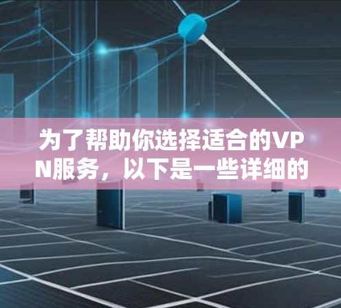 为了帮助你选择适合的VPN服务，以下是一些详细的建议