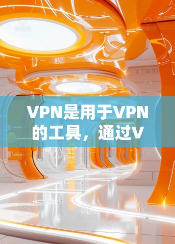 VPN是用于VPN的工具，通过VPN可以访问互联网，享受安全、顺畅、便捷的网络服务。以下是关于VPN的测评