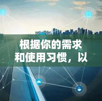 根据你的需求和使用习惯，以下是根据你提供的信息总结的选择指南