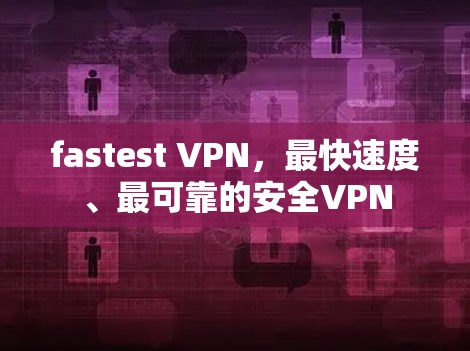 fastest VPN,最快速度、最可靠的安全VPN fastest VPN,最快速度、最可靠的安全VPN