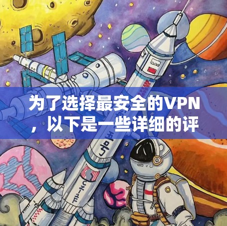 为了选择最安全的VPN,以下是一些详细的评估步骤和建议 为了选择最安全的VPN,以下是一些详细的评估步骤和建议