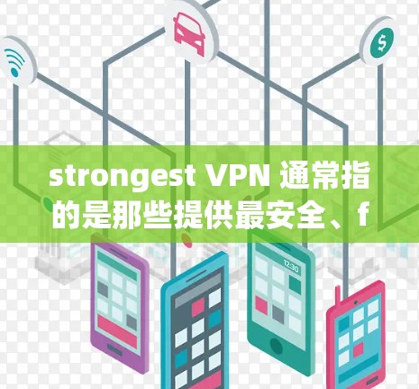 strongest VPN 通常指的是那些提供最安全、fastest 和最便利的VPN服务的软件。以下是几个 commonly recommended VPNs