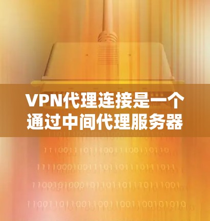 VPN代理连接是一个通过中间代理服务器来连接用户VPN服务和外部服务器的技术。以下是详细的步骤和操作指南 VPN代理连接是一个通过中间代理服务器来连接用户VPN服务和外部服务器的技术。以下是详细的步骤和操作指南