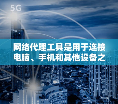 网络代理工具是用于连接电脑、手机和其他设备之间的软件,主要分为服务器代理、客户端代理和混合型网络代理,每个都有其特定的功能和应用场景 网络代理工具是用于连接电脑、手机和其他设备之间的软件,主要分为服务器代理、客户端代理和混合型网络代理,每个都有其特定的功能和应用场景