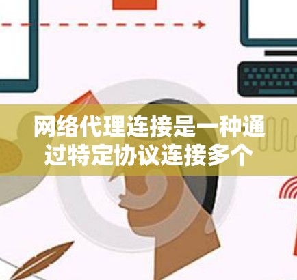 网络代理连接是一种通过特定协议连接多个设备到同一个网络的工具,具有高效、安全和灵活的特点。以下是对网络代理连接的详细总结 网络代理连接是一种通过特定协议连接多个设备到同一个网络的工具,具有高效、安全和灵活的特点。以下是对网络代理连接的详细总结