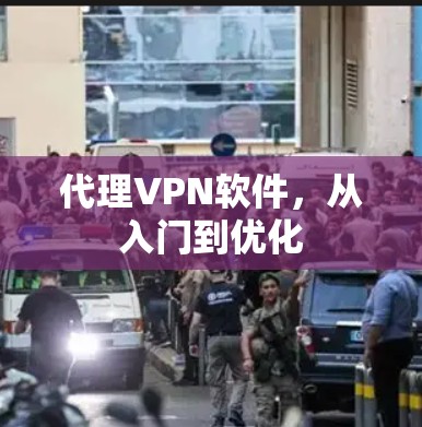 代理VPN软件,从入门到优化 代理VPN软件,从入门到优化