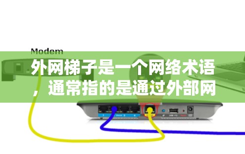 外网梯子是一个网络术语，通常指的是通过外部网络（外网）连接到内部网络（梯子）的网络设备或工具。具体含义可能包括以下几种情况