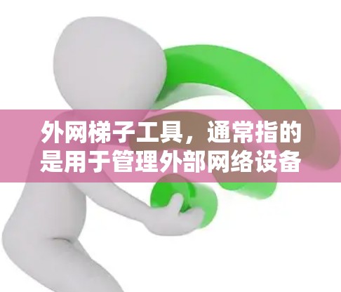 外网梯子工具，通常指的是用于管理外部网络设备的工具或软件。这些工具可以帮助你配置网络设备，管理外部网络的防火墙、IP地址分配、网络设备连接等。以下是一些常见的外网梯子工具及其功能