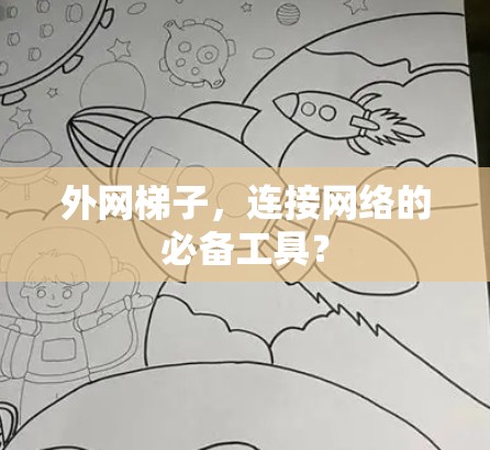 外网梯子,连接网络的必备工具? 外网梯子,连接网络的必备工具?