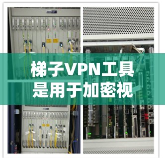 梯子VPN工具是用于加密视频和文件的VPN连接工具,适用于个人或家庭使用。以下是使用梯子VPN工具的步骤指南 梯子VPN工具是用于加密视频和文件的VPN连接工具,适用于个人或家庭使用。以下是使用梯子VPN工具的步骤指南