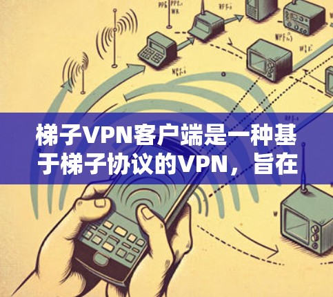 梯子VPN客户端是一种基于梯子协议的VPN，旨在提供安全、可靠的VPN连接。它通常用于紧急情况下的VPN访问，如地震、火灾等。以下是关于梯子VPN客户端的一些关键信息