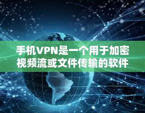 手机VPN是一个用于加密视频流或文件传输的软件工具。如果你在使用手机时希望对视频或文件进行加密传输,可以使用手机上的VPN软件或设置密码设置来实现。以下是一些相关的信息和步骤 手机VPN是一个用于加密视频流或文件传输的软件工具。如果你在使用手机时希望对视频或文件进行加密传输,可以使用手机上的VPN软件或设置密码设置来实现。以下是一些相关的信息和步骤