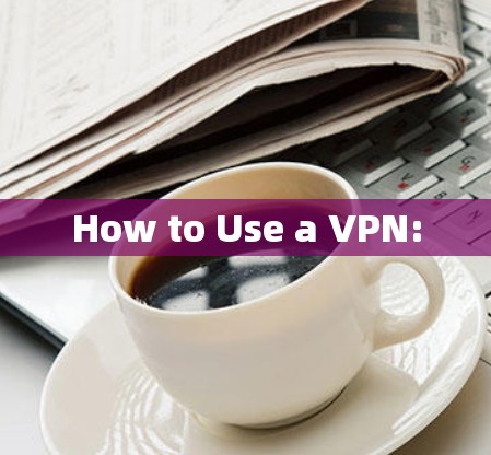 How to Use a VPN: