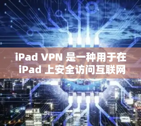 iPad VPN 是一种用于在 iPad 上安全访问互联网的工具。它通过加密技术保护用户的数据和网络流量，防止被间谍或恶意软件攻击。以下是关于 iPad VPN 的一些关键点