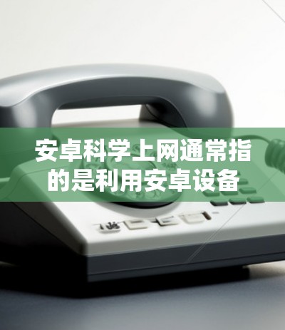 安卓科学上网通常指的是利用安卓设备上提供或支持的科学计算工具或服务进行专业科学计算和网络服务。以下是一些可能涉及的情况 安卓科学上网通常指的是利用安卓设备上提供或支持的科学计算工具或服务进行专业科学计算和网络服务。以下是一些可能涉及的情况