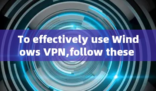 To effectively use Windows VPN,follow these organized steps: To effectively use Windows VPN,follow these organized steps: