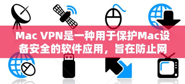 Mac VPN是一种用于保护Mac设备安全的软件应用，旨在防止网络攻击和未经授权的访问。以下是详细的方法步骤来下载和使用Mac VPN