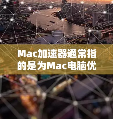 Mac加速器通常指的是为Mac电脑优化和提升性能的一种工具。它可以帮助用户减少电脑的功耗、加快启动速度、提升生产力等。以下是关于Mac加速器的一些常见类型及其特点