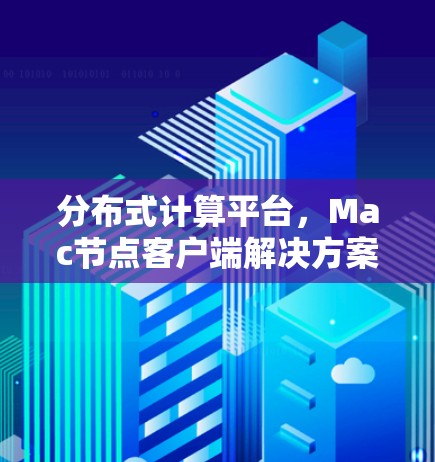 分布式计算平台,Mac节点客户端解决方案 分布式计算平台,Mac节点客户端解决方案