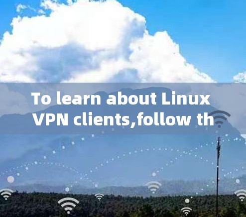 To learn about Linux VPN clients,follow this structured approach: To learn about Linux VPN clients,follow this structured approach: