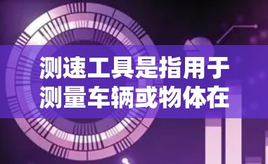 测速工具是指用于测量车辆或物体在特定条件下移动速度的设备和技术。以下是一些常见的测速工具及其用途