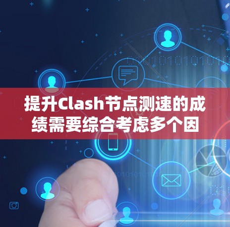 提升Clash节点测速的成绩需要综合考虑多个因素,包括技能水平、策略优化、资源分配和心态调整。以下是一些建议,帮助你提高测速成绩 提升Clash节点测速的成绩需要综合考虑多个因素,包括技能水平、策略优化、资源分配和心态调整。以下是一些建议,帮助你提高测速成绩