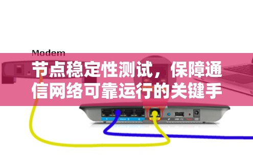 节点稳定性测试,保障通信网络可靠运行的关键手段 节点稳定性测试,保障通信网络可靠运行的关键手段