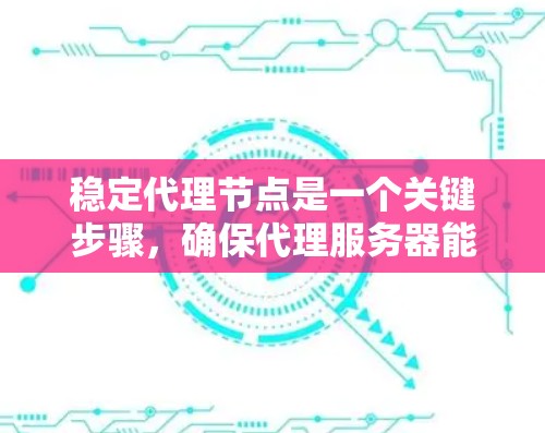 稳定代理节点是一个关键步骤,确保代理服务器能够正确运行并提供可靠的服务。以下是对代理节点的详细总结和实施步骤 稳定代理节点是一个关键步骤,确保代理服务器能够正确运行并提供可靠的服务。以下是对代理节点的详细总结和实施步骤