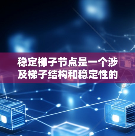 稳定梯子节点是一个涉及梯子结构和稳定性的重要概念，具体含义取决于上下文。以下是对该术语的详细解释