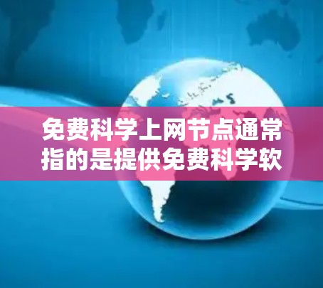 免费科学上网节点通常指的是提供免费科学软件、资源或网络服务的网站或平台。这些资源通常用于科学研究、教学、教育等。以下是一些常见的免费科学上网节点