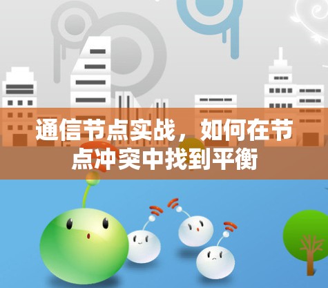 通信节点实战,如何在节点冲突中找到平衡 通信节点实战,如何在节点冲突中找到平衡