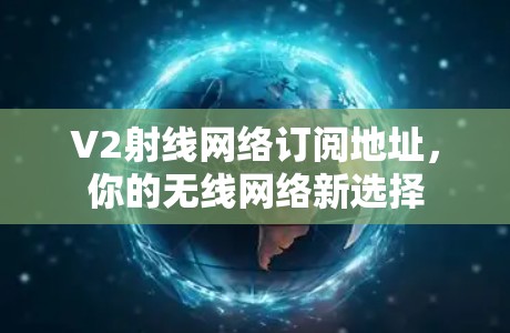 V2射线网络订阅地址，你的无线网络新选择