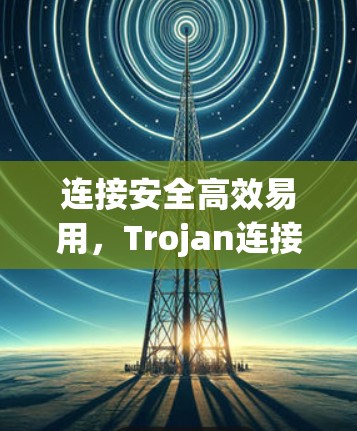 连接安全高效易用，Trojan连接教程