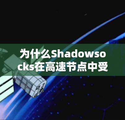 为什么Shadowsocks在高速节点中受欢迎? 为什么Shadowsocks在高速节点中受欢迎?