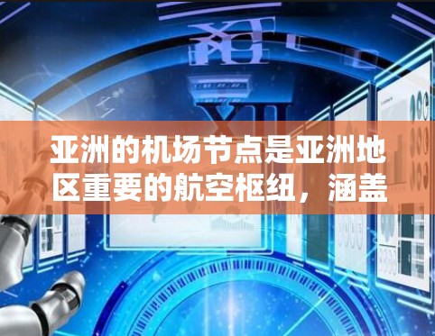 亚洲的机场节点是亚洲地区重要的航空枢纽,涵盖了从东部到西部的各个地区。以下是亚洲主要的机场节点及其分布情况 亚洲的机场节点是亚洲地区重要的航空枢纽,涵盖了从东部到西部的各个地区。以下是亚洲主要的机场节点及其分布情况