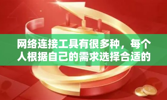 网络连接工具有很多种，每个人根据自己的需求选择合适的工具。以下是一些常见的网络连接工具及其功能