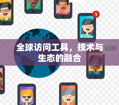 全球访问工具,技术与生态的融合 全球访问工具,技术与生态的融合