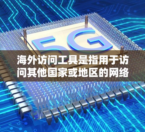 海外访问工具是指用于访问其他国家或地区的网络服务、文档、数据或服务的工具。以下是一些常见的海外访问工具及其用途 海外访问工具是指用于访问其他国家或地区的网络服务、文档、数据或服务的工具。以下是一些常见的海外访问工具及其用途