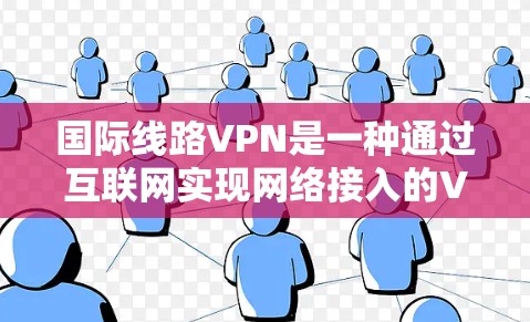 国际线路VPN是一种通过互联网实现网络接入的VPN服务,允许用户在线观看国际视频内容、进行在线直播、等待设备连接等。以下是国际线路VPN的详细介绍 国际线路VPN是一种通过互联网实现网络接入的VPN服务,允许用户在线观看国际视频内容、进行在线直播、等待设备连接等。以下是国际线路VPN的详细介绍