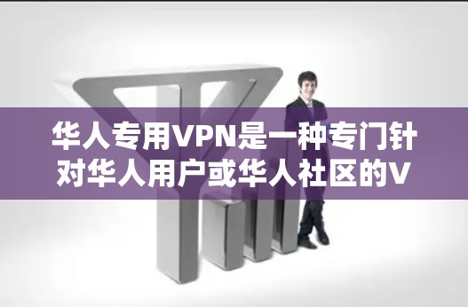 华人专用VPN是一种专门针对华人用户或华人社区的VPN服务，旨在为华人用户提供高效、安全的VPN连接。以下是从多个角度对华人专用VPN进行的详细说明