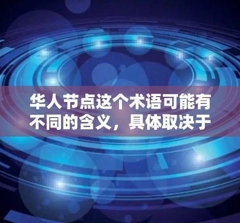 华人节点这个术语可能有不同的含义,具体取决于上下文。以下是一些可能的解释 华人节点这个术语可能有不同的含义,具体取决于上下文。以下是一些可能的解释