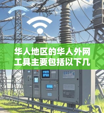 华人地区的华人外网工具主要包括以下几种，每个工具都有其特定的使用场景和特点