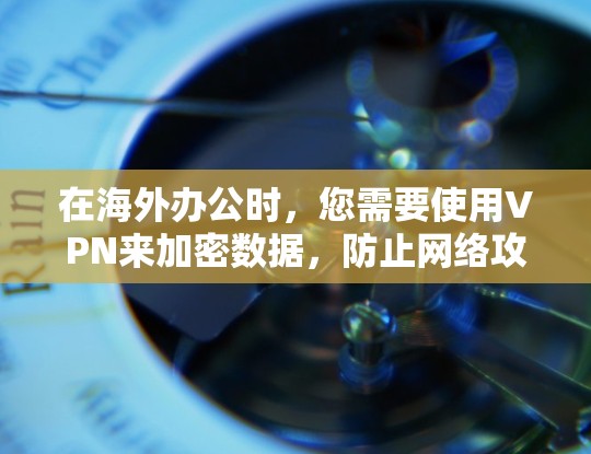 在海外办公时,您需要使用VPN来加密数据,防止网络攻击和未经授权的访问。以下是一些建议和步骤 在海外办公时,您需要使用VPN来加密数据,防止网络攻击和未经授权的访问。以下是一些建议和步骤