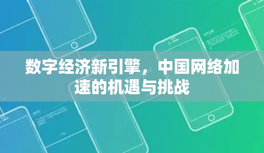 数字经济新引擎,中国网络加速的机遇与挑战 数字经济新引擎,中国网络加速的机遇与挑战